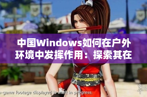 中國(guó)Windows如何在戶外環(huán)境中發(fā)揮作用：探索其在野外的實(shí)用性
