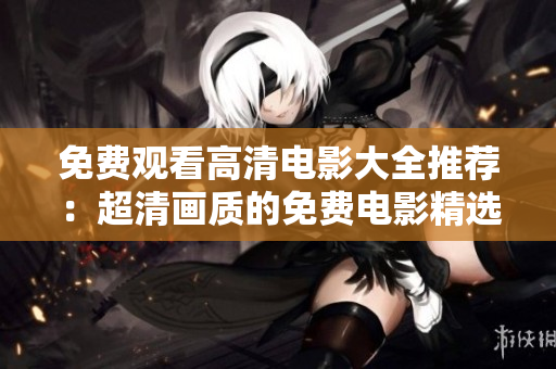 免費(fèi)觀看高清電影大全推薦：超清畫(huà)質(zhì)的免費(fèi)電影精選合集