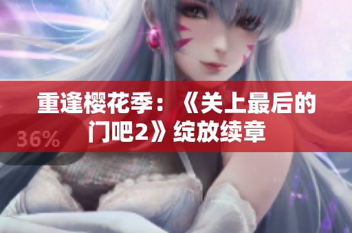重逢櫻花季：《關上最后的門吧2》綻放續(xù)章