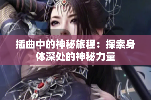 插曲中的神秘旅程：探索身體深處的神秘力量