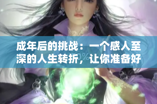 成年后的挑戰(zhàn)：一個感人至深的人生轉(zhuǎn)折，讓你準備好紙巾