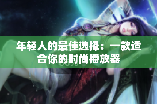 年輕人的最佳選擇：一款適合你的時尚播放器