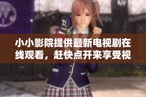 小小影院提供最新電視劇在線觀看，趕快點開來享受視聽盛宴吧