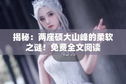 揭秘：兩座碩大山峰的柔軟之謎！免費全文閱讀