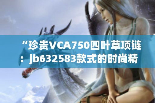 “珍貴VCA750四葉草項鏈：jb632583款式的時尚精髓”