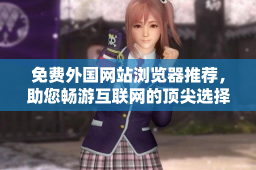 免費外國網(wǎng)站瀏覽器推薦，助您暢游互聯(lián)網(wǎng)的頂尖選擇