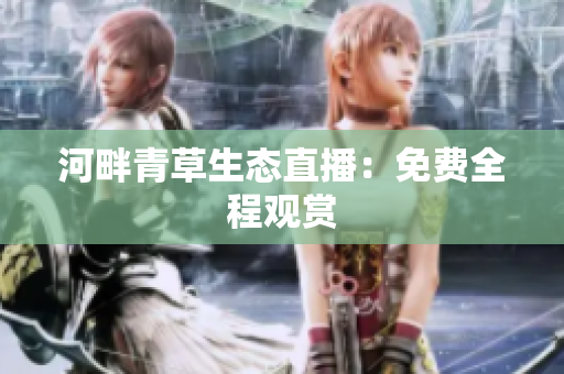 河畔青草生態(tài)直播：免費全程觀賞