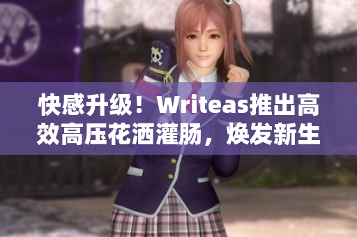 快感升級！Writeas推出高效高壓花灑灌腸，煥發(fā)新生活！