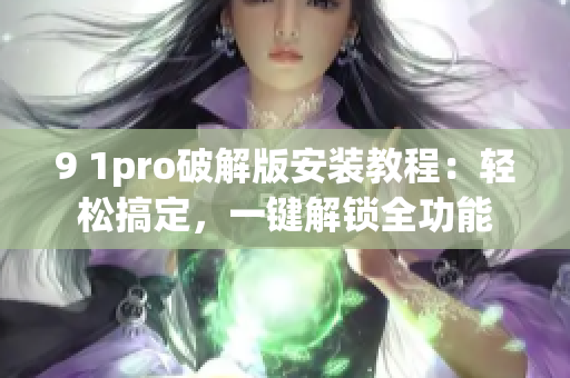 9 1pro破解版安裝教程：輕松搞定，一鍵解鎖全功能