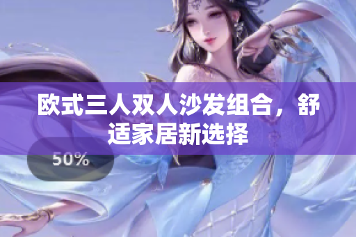 歐式三人雙人沙發(fā)組合，舒適家居新選擇