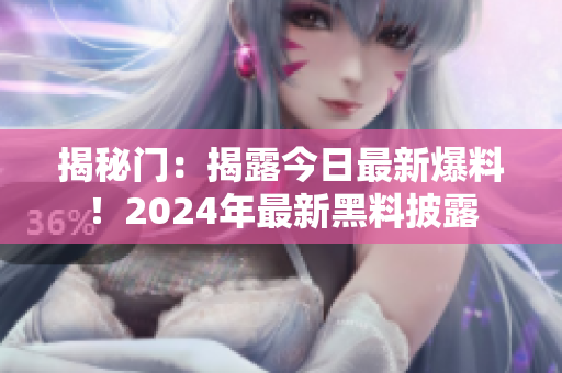揭秘門：揭露今日最新爆料！2024年最新黑料披露