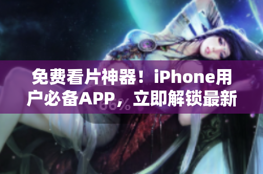免費(fèi)看片神器！iPhone用戶必備APP，立即解鎖最新影視資源