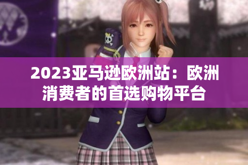 2023亞馬遜歐洲站：歐洲消費(fèi)者的首選購物平臺