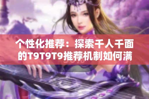 個(gè)性化推薦：探索千人千面的T9T9T9推薦機(jī)制如何滿足多樣化需求