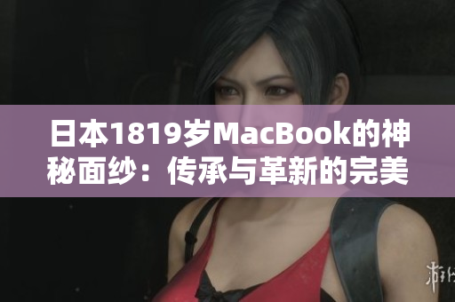 日本1819歲MacBook的神秘面紗：傳承與革新的完美交融