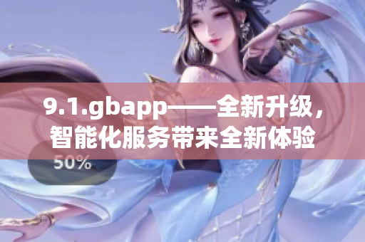 9.1.gbapp——全新升級(jí)，智能化服務(wù)帶來全新體驗(yàn)
