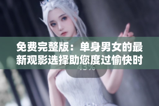 免費(fèi)完整版：?jiǎn)紊砟信淖钚掠^影選擇助您度過愉快時(shí)光