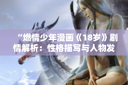 “燃情少年漫畫《18歲》劇情解析：性格描寫與人物發(fā)展亮點(diǎn)盤點(diǎn)”