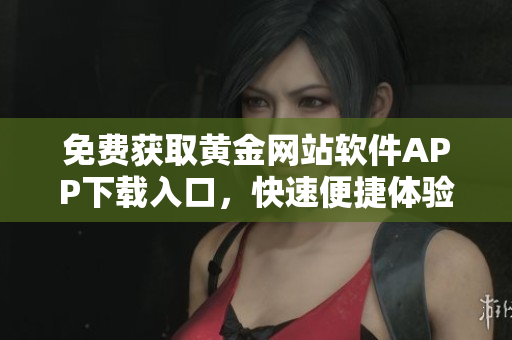 免費獲取黃金網(wǎng)站軟件APP下載入口，快速便捷體驗黃金交易的全新方式