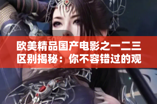 歐美精品國產電影之一二三區(qū)別揭秘：你不容錯過的觀影指南