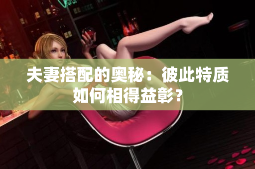 夫妻搭配的奧秘：彼此特質如何相得益彰？