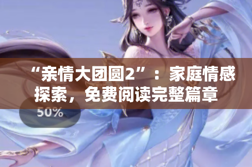 “親情大團(tuán)圓2”：家庭情感探索，免費(fèi)閱讀完整篇章