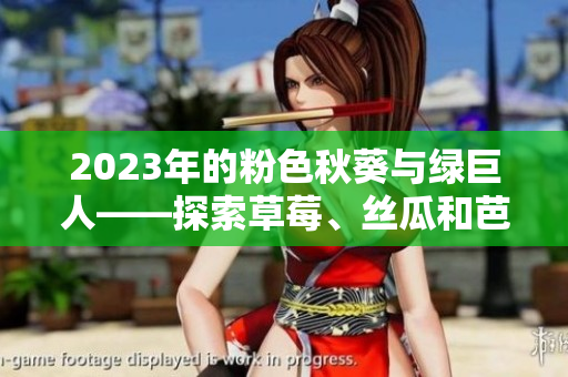 2023年的粉色秋葵與綠巨人——探索草莓、絲瓜和芭樂的美妙世界
