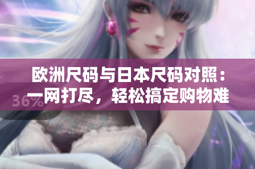 歐洲尺碼與日本尺碼對照：一網打盡，輕松搞定購物難題