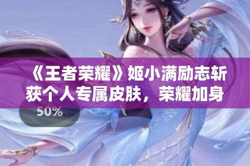 《王者榮耀》姬小滿勵志斬獲個人專屬皮膚，榮耀加身再創(chuàng)輝煌