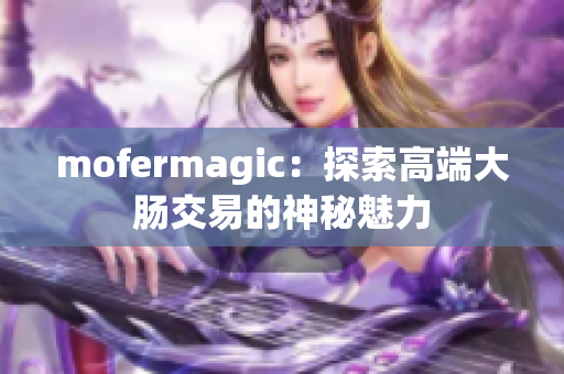 mofermagic：探索高端大腸交易的神秘魅力