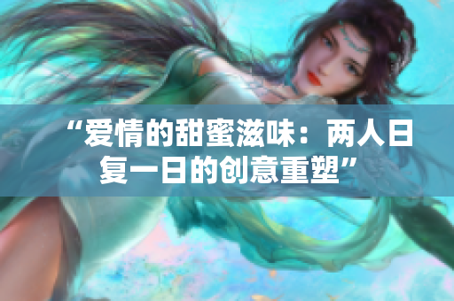 “愛情的甜蜜滋味：兩人日復一日的創(chuàng)意重塑”