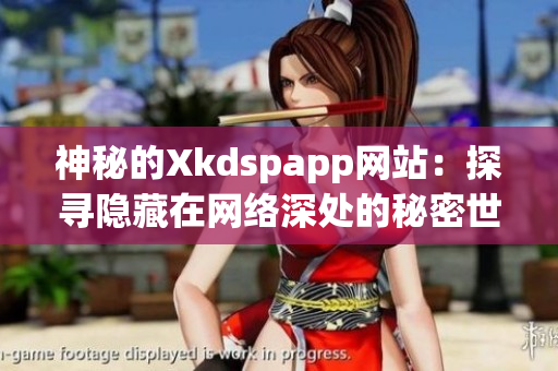 神秘的Xkdspapp網(wǎng)站：探尋隱藏在網(wǎng)絡(luò)深處的秘密世界