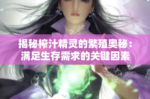 揭秘榨汁精靈的繁殖奧秘：滿足生存需求的關(guān)鍵因素