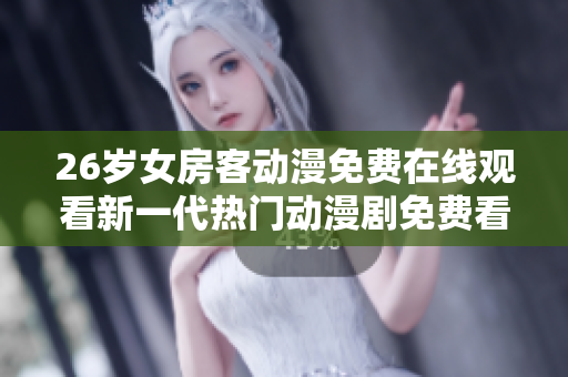 26歲女房客動漫免費在線觀看新一代熱門動漫劇免費看