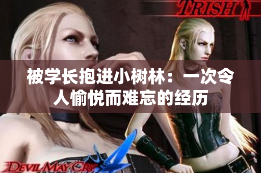 被學(xué)長(zhǎng)抱進(jìn)小樹(shù)林：一次令人愉悅而難忘的經(jīng)歷