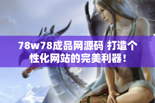 78w78成品網源碼 打造個性化網站的完美利器！