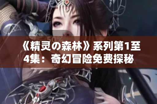 《精靈の森林》系列第1至4集：奇幻冒險(xiǎn)免費(fèi)探秘