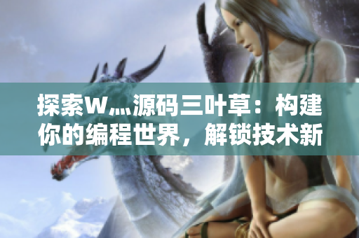 探索W灬源碼三葉草：構(gòu)建你的編程世界，解鎖技術(shù)新境界