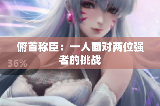 俯首稱臣：一人面對兩位強(qiáng)者的挑戰(zhàn)