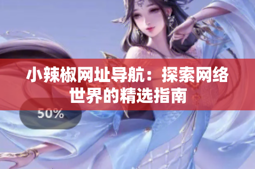 小辣椒網(wǎng)址導(dǎo)航：探索網(wǎng)絡(luò)世界的精選指南