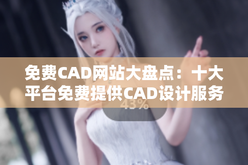 免費(fèi)CAD網(wǎng)站大盤點(diǎn)：十大平臺免費(fèi)提供CAD設(shè)計(jì)服務(wù)