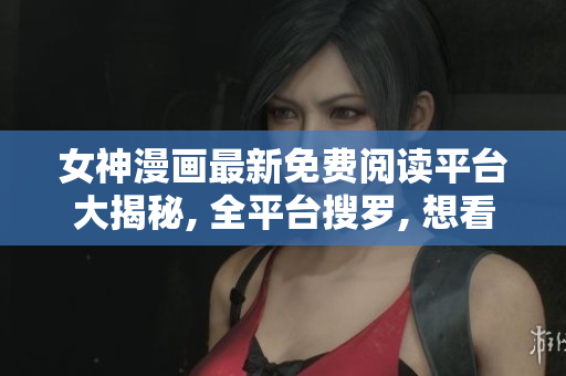 女神漫畫(huà)最新免費(fèi)閱讀平臺(tái)大揭秘, 全平臺(tái)搜羅, 想看哪頁(yè)點(diǎn)哪頁(yè)!
