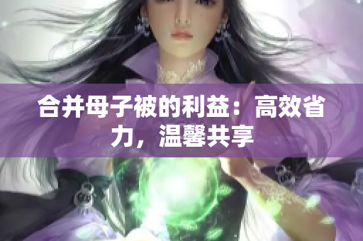 合并母子被的利益：高效省力，溫馨共享