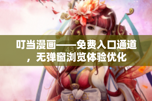 叮當(dāng)漫畫——免費(fèi)入口通道，無(wú)彈窗瀏覽體驗(yàn)優(yōu)化