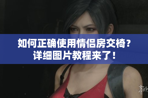 如何正確使用情侶房交椅？詳細(xì)圖片教程來了！