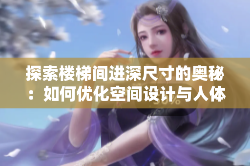 探索樓梯間進(jìn)深尺寸的奧秘：如何優(yōu)化空間設(shè)計(jì)與人體工程學(xué)