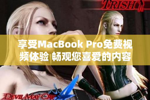享受MacBook Pro免費(fèi)視頻體驗(yàn) 暢觀您喜愛的內(nèi)容
