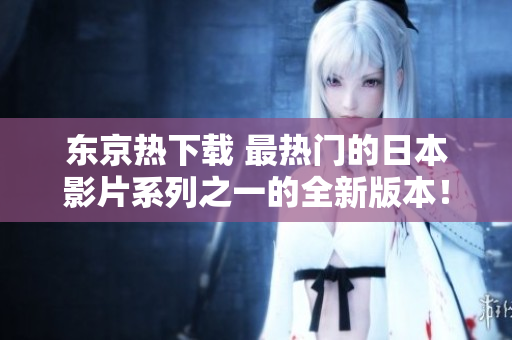 東京熱下載 最熱門的日本影片系列之一的全新版本！