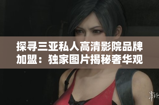 探尋三亞私人高清影院品牌加盟：獨(dú)家圖片揭秘奢華觀影新體驗(yàn)