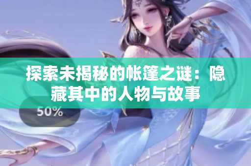 探索未揭秘的帳篷之謎：隱藏其中的人物與故事
